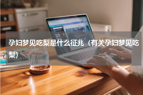 孕妇梦见吃梨是什么征兆（有关孕妇梦见吃梨）