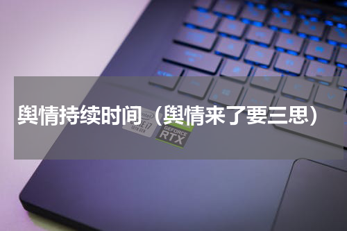 舆情持续时间（舆情来了要三思）