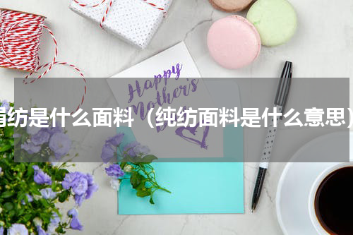 绢纺是什么面料（纯纺面料是什么意思）