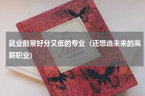 就业前景好分又低的专业（还想选未来的高薪职业）