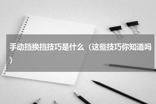 手动挡换挡技巧是什么（这些技巧你知道吗）