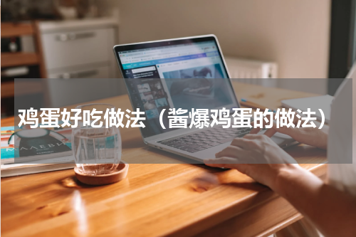 鸡蛋好吃做法（酱爆鸡蛋的做法）