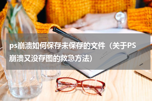 ps崩溃如何保存未保存的文件（关于PS崩溃又没存图的救急方法）