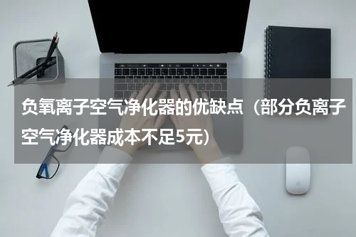 负氧离子空气净化器的优缺点（部分负离子空气净化器成本不足5元）