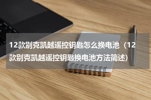 12款别克凯越遥控钥匙怎么换电池（12款别克凯越遥控钥匙换电池方法简述）