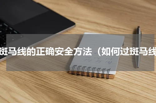 过斑马线的正确安全方法（如何过斑马线）