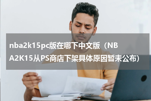 nba2k15pc版在哪下中文版（NBA2K15从PS商店下架具体原因暂未公布）