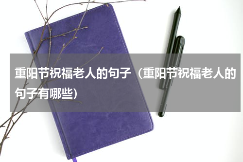 重阳节祝福老人的句子（重阳节祝福老人的句子有哪些）