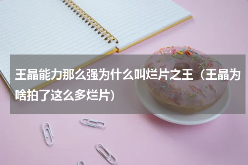 王晶能力那么强为什么叫烂片之王（王晶为啥拍了这么多烂片）
