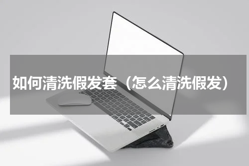 如何清洗假发套（怎么清洗假发）