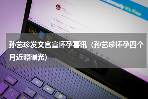 孙艺珍发文官宣怀孕喜讯（孙艺珍怀孕四个月近照曝光）