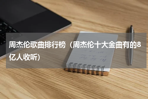 周杰伦歌曲排行榜（周杰伦十大金曲有的8亿人收听）