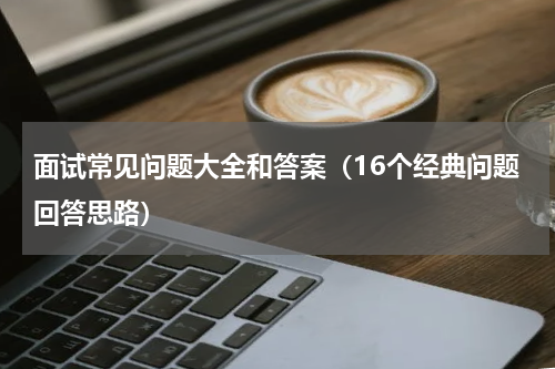 面试常见问题大全和答案（16个经典问题回答思路）