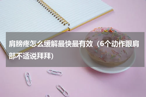 肩膀疼怎么缓解最快最有效（6个动作跟肩部不适说拜拜）