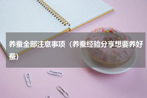 养蚕全部注意事项（养蚕经验分享想要养好蚕）