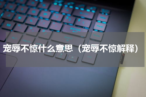 宠辱不惊什么意思（宠辱不惊解释）