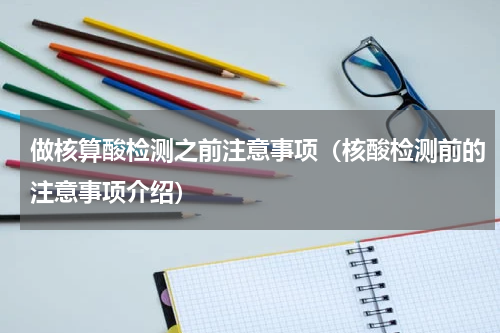 做核算酸检测之前注意事项（核酸检测前的注意事项介绍）