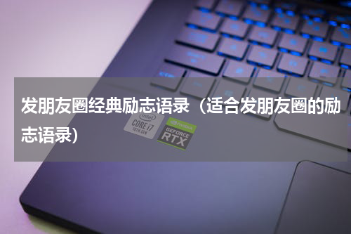 发朋友圈经典励志语录（适合发朋友圈的励志语录）