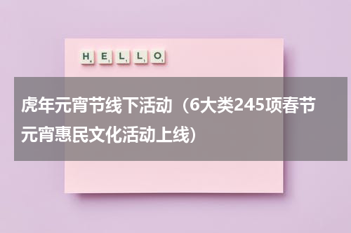 虎年元宵节线下活动（6大类245项春节元宵惠民文化活动上线）