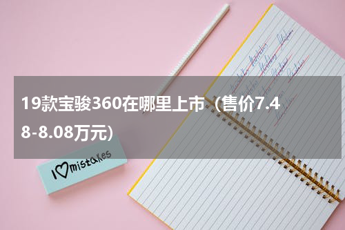 19款宝骏360在哪里上市（售价7.48-8.08万元）