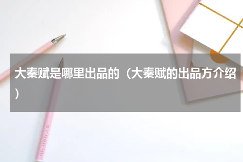 大秦赋是哪里出品的（大秦赋的出品方介绍）