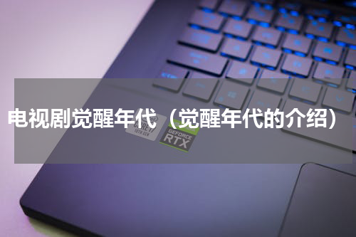 电视剧觉醒年代（觉醒年代的介绍）