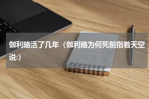 伽利略活了几年（伽利略为何死前指着天空说:）
