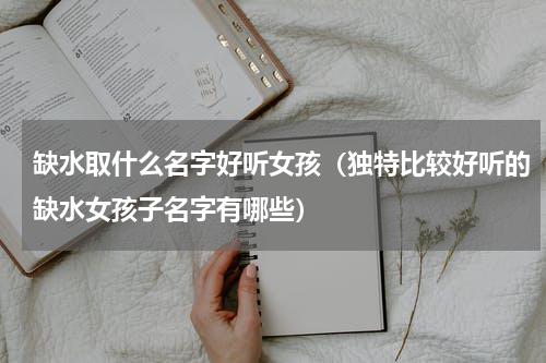 缺水取什么名字好听女孩（独特比较好听的缺水女孩子名字有哪些）
