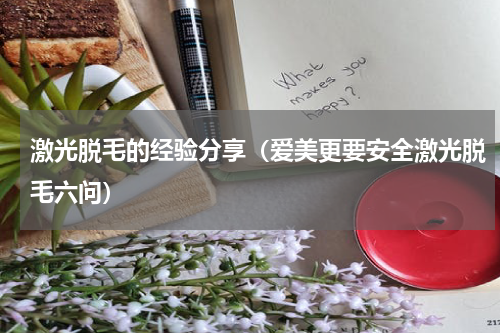 激光脱毛的经验分享（爱美更要安全激光脱毛六问）