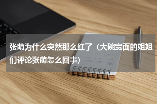 张萌为什么突然那么红了（大碗宽面的姐姐们评论张萌怎么回事）