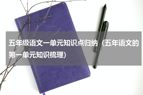 五年级语文一单元知识点归纳（五年语文的第一单元知识梳理）