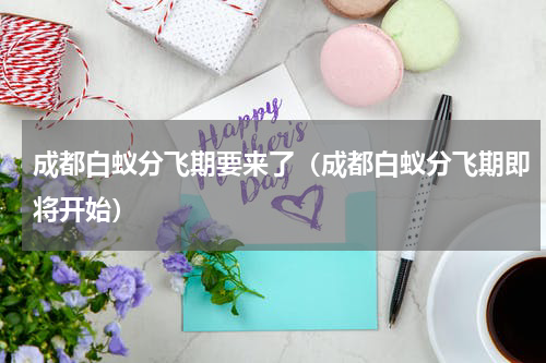 成都白蚁分飞期要来了（成都白蚁分飞期即将开始）