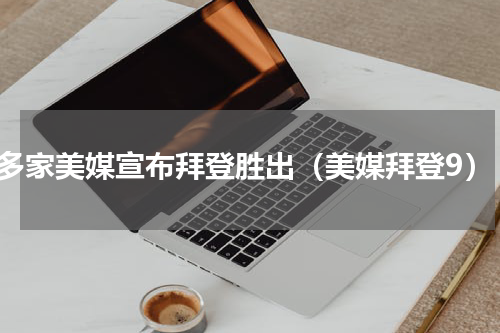 多家美媒宣布拜登胜出（美媒拜登9）