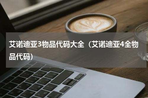 艾诺迪亚3物品代码大全（艾诺迪亚4全物品代码）