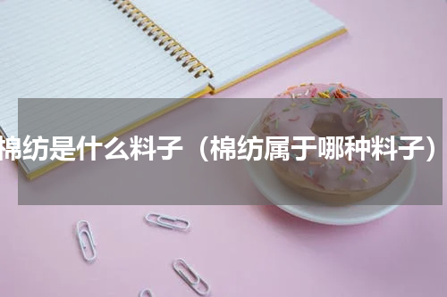 棉纺是什么料子（棉纺属于哪种料子）