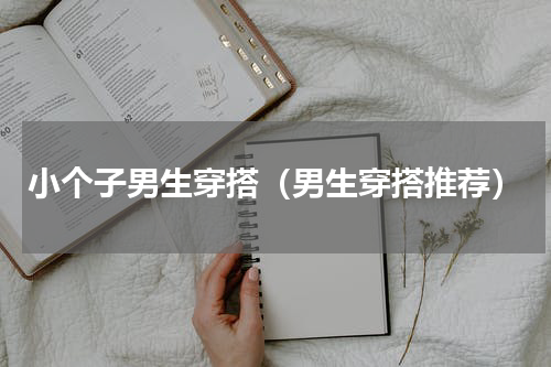 小个子男生穿搭（男生穿搭推荐）