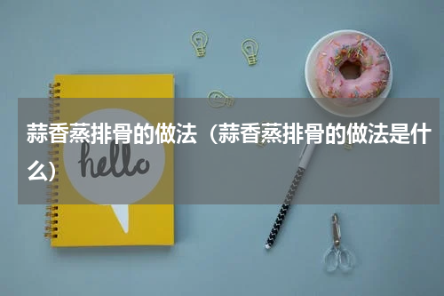 蒜香蒸排骨的做法（蒜香蒸排骨的做法是什么）