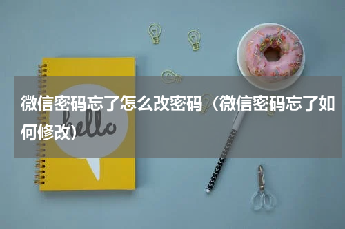 微信密码忘了怎么改密码（微信密码忘了如何修改）