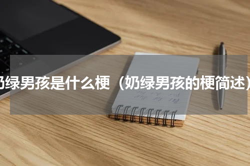 奶绿男孩是什么梗（奶绿男孩的梗简述）