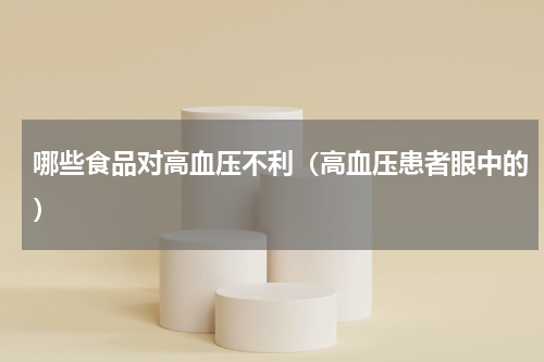 哪些食品对高血压不利（高血压患者眼中的）