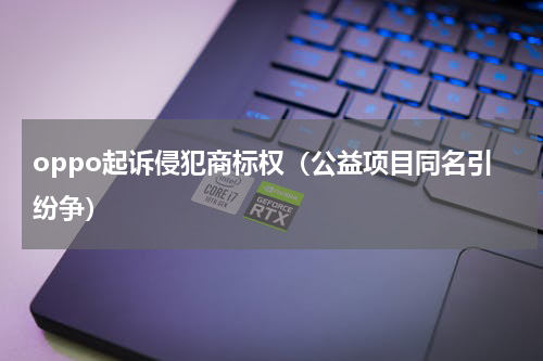 oppo起诉侵犯商标权（公益项目同名引纷争）