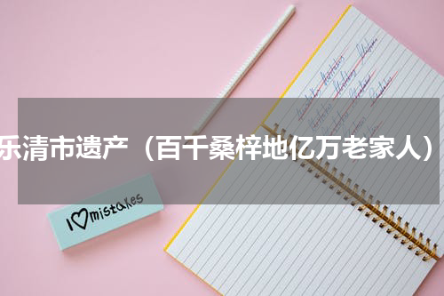 乐清市遗产（百千桑梓地亿万老家人）
