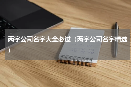 两字公司名字大全必过（两字公司名字精选）