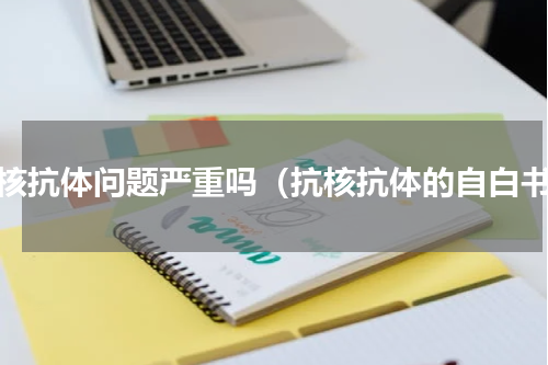 抗核抗体问题严重吗（抗核抗体的自白书）