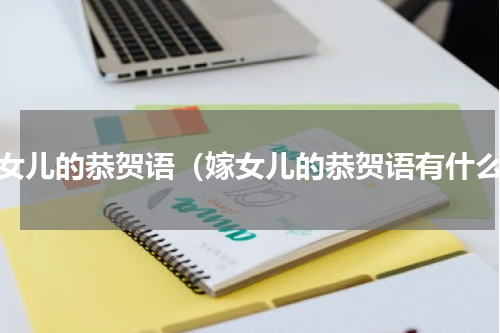 嫁女儿的恭贺语（嫁女儿的恭贺语有什么）