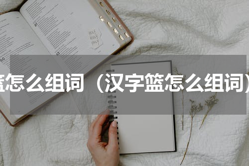 篮怎么组词（汉字篮怎么组词）