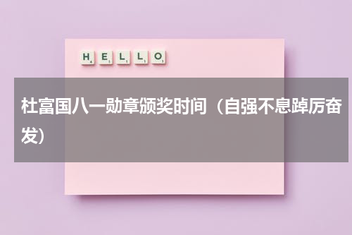 杜富国八一勋章颁奖时间（自强不息踔厉奋发）