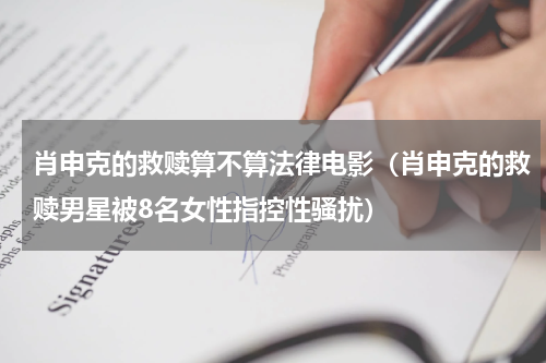 肖申克的救赎算不算法律电影（肖申克的救赎男星被8名女性指控性骚扰）