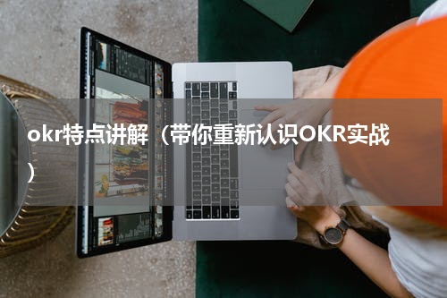 okr特点讲解（带你重新认识OKR实战）