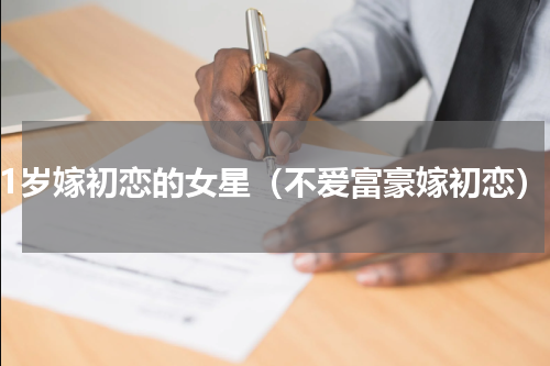 41岁嫁初恋的女星（不爱富豪嫁初恋）